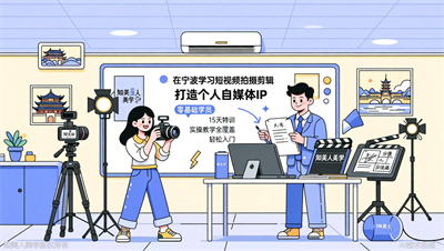 宁波短视频拍摄剪辑培训，知美人美学15天打造你的个人IP账号