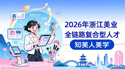 2026年浙江美业新风口：妆造+拍摄+剪辑全链路，知美人美学全媒体运营师孵化